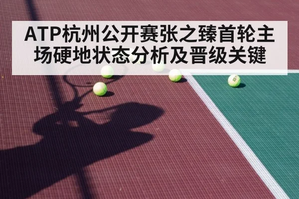 ATP杭州公开赛张之臻首轮主场硬地状态分析及晋级关键
