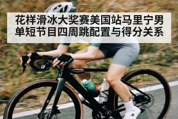 花样滑冰大奖赛美国站马里宁男单短节目四周跳配置与得分关系