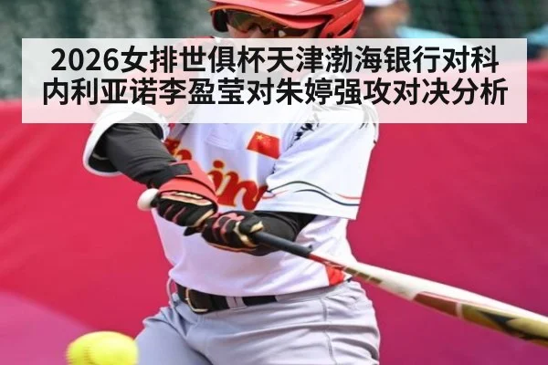 2026女排世俱杯天津渤海银行对科内利亚诺李盈莹对朱婷强攻对决分析